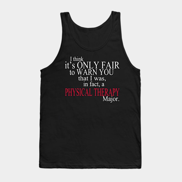 I Think It’s Only Fair To Warn You That I Was, In Fact, A Physical Therapy Major Tank Top by delbertjacques